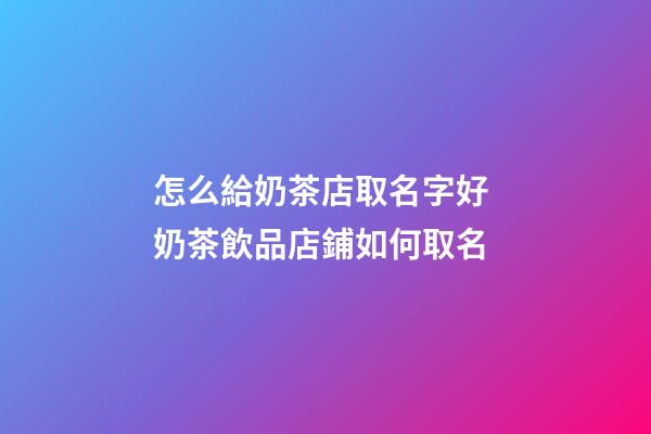 怎么給奶茶店取名字好 奶茶飲品店鋪如何取名-第1張-店鋪起名-玄機(jī)派